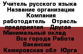 Учитель русского языка › Название организации ­ Компания-работодатель › Отрасль предприятия ­ Другое › Минимальный оклад ­ 19 000 - Все города Работа » Вакансии   . Кемеровская обл.,Юрга г.